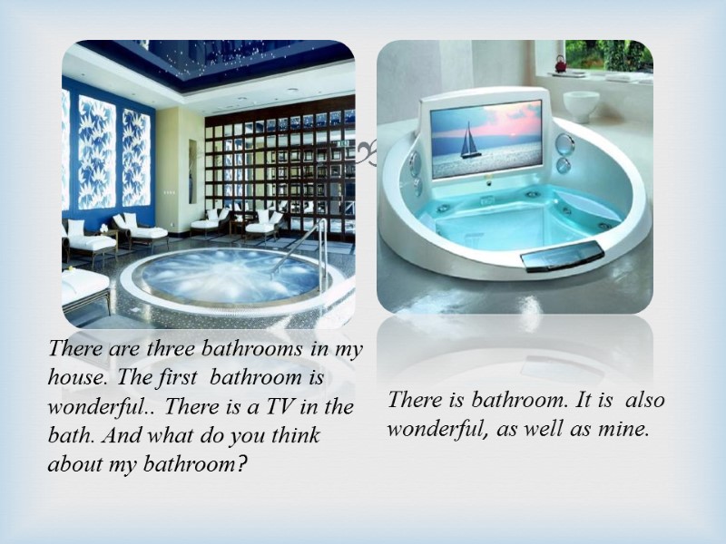 There are three bathrooms in my house. The first  bathroom is wonderful.. There